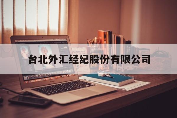 台北外汇经纪股份有限公司(台北外汇经纪股份有限公司怎么样)