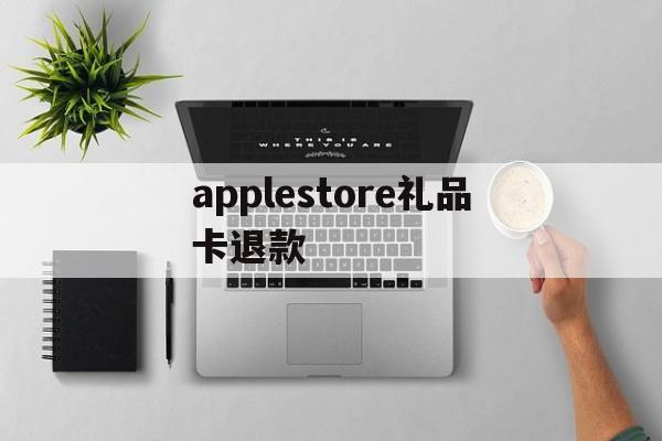 关于applestore礼品卡退款的信息