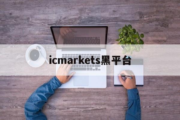 icmarkets黑平台(ICMarkets外汇平台)