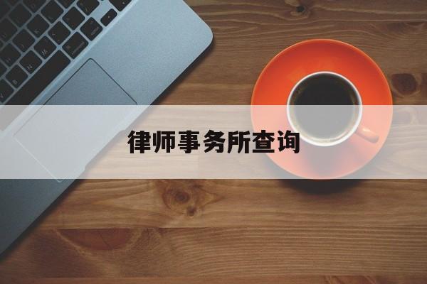 律师事务所查询(广东律师事务所查询)